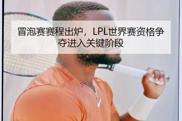 冒泡赛赛程出炉，LPL世界赛资格争夺进入关键阶段
