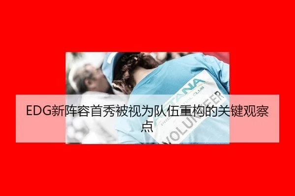 EDG新阵容首秀被视为队伍重构的关键观察点